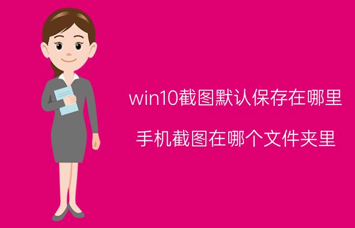 win10截图默认保存在哪里 手机截图在哪个文件夹里？